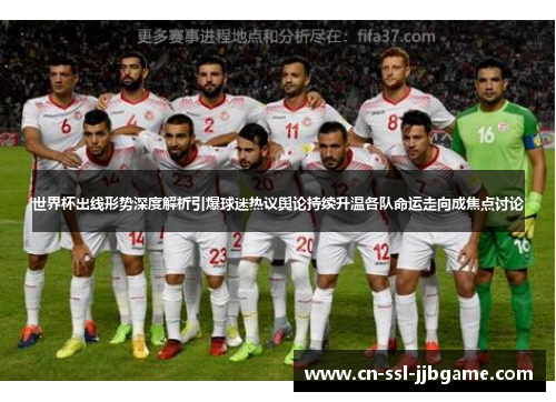 世界杯出线形势深度解析引爆球迷热议舆论持续升温各队命运走向成焦点讨论