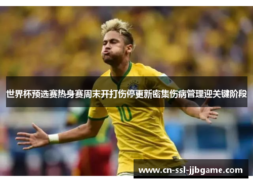 世界杯预选赛热身赛周末开打伤停更新密集伤病管理迎关键阶段 世界杯预选赛热身赛周末开打伤停更新密集伤病管理迎关键阶段