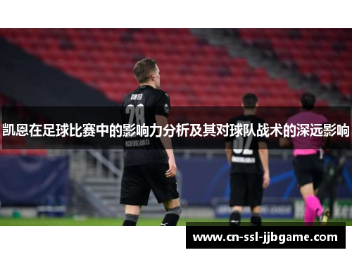 凯恩在足球比赛中的影响力分析及其对球队战术的深远影响 凯恩在足球比赛中的影响力分析及其对球队战术的深远影响