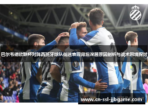 巴尔韦德欧联杯对阵西班牙球队低迷表现背后深层原因剖析与战术困境探讨