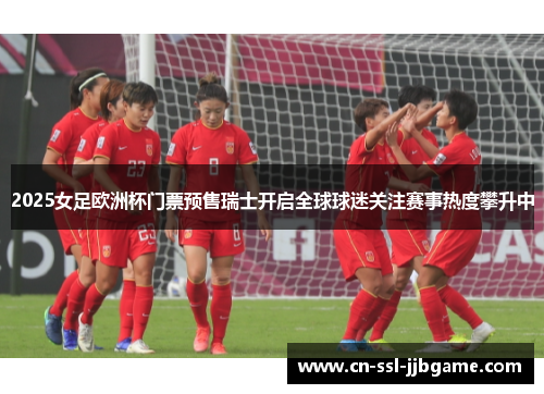 2025女足欧洲杯门票预售瑞士开启全球球迷关注赛事热度攀升中