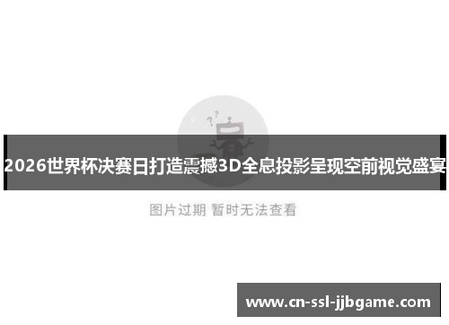 2026世界杯决赛日打造震撼3D全息投影呈现空前视觉盛宴 2026世界杯决赛日打造震撼3D全息投影呈现空前视觉盛宴