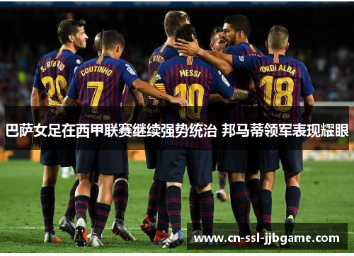 巴萨女足在西甲联赛继续强势统治 邦马蒂领军表现耀眼