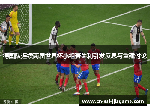 德国队连续两届世界杯小组赛失利引发反思与重建讨论