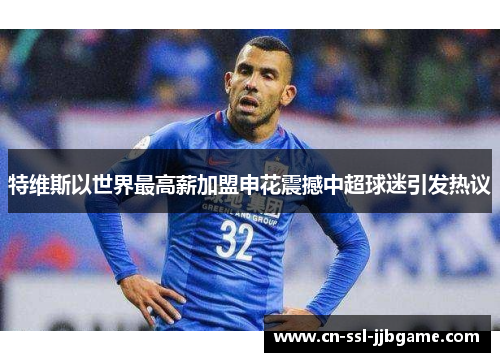 特维斯以世界最高薪加盟申花震撼中超球迷引发热议 特维斯以世界最高薪加盟申花震撼中超球迷引发热议