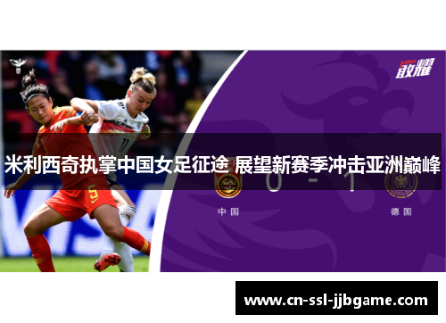 米利西奇执掌中国女足征途 展望新赛季冲击亚洲巅峰 米利西奇执掌中国女足征途 展望新赛季冲击亚洲巅峰