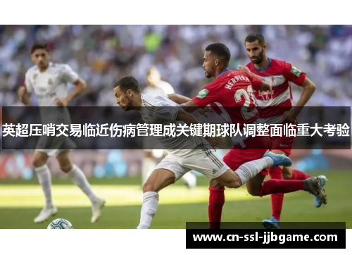 英超压哨交易临近伤病管理成关键期球队调整面临重大考验 英超压哨交易临近伤病管理成关键期球队调整面临重大考验