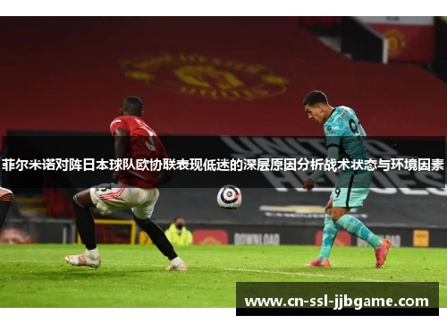 菲尔米诺对阵日本球队欧协联表现低迷的深层原因分析战术状态与环境因素 菲尔米诺对阵日本球队欧协联表现低迷的深层原因分析战术状态与环境因素