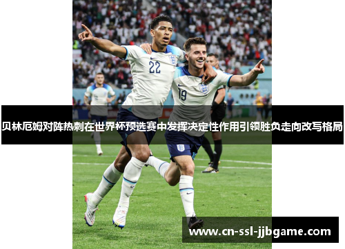 贝林厄姆对阵热刺在世界杯预选赛中发挥决定性作用引领胜负走向改写格局 贝林厄姆对阵热刺在世界杯预选赛中发挥决定性作用引领胜负走向改写格局