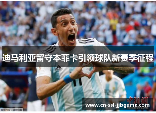 迪马利亚留守本菲卡引领球队新赛季征程