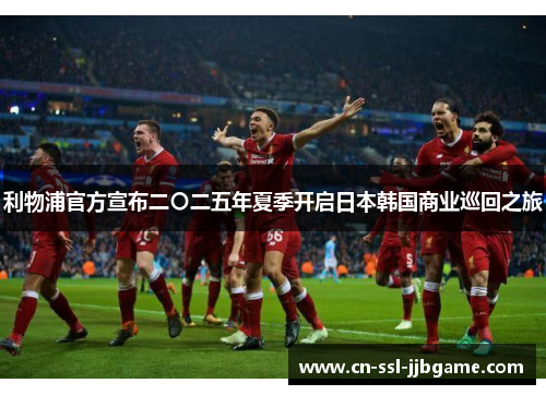 利物浦官方宣布二〇二五年夏季开启日本韩国商业巡回之旅