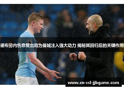德布劳内伤愈复出将为曼城注入强大动力 揭秘其回归后的关键作用