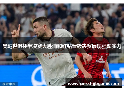 曼城世俱杯半决赛大胜浦和红钻晋级决赛展现强劲实力