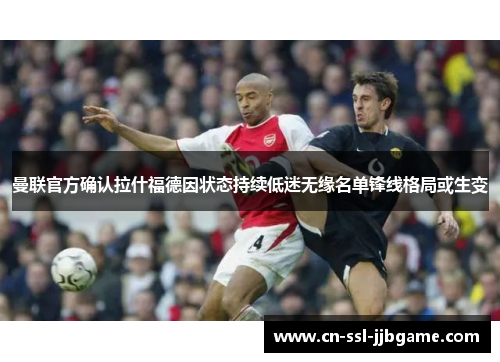曼联官方确认拉什福德因状态持续低迷无缘名单锋线格局或生变