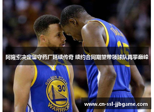 阿隆索决定留守药厂延续传奇 续约合同期望带领球队再攀巅峰 阿隆索决定留守药厂延续传奇 续约合同期望带领球队再攀巅峰