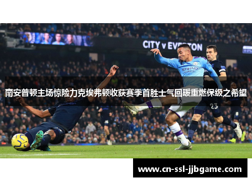 南安普顿主场惊险力克埃弗顿收获赛季首胜士气回暖重燃保级之希望
