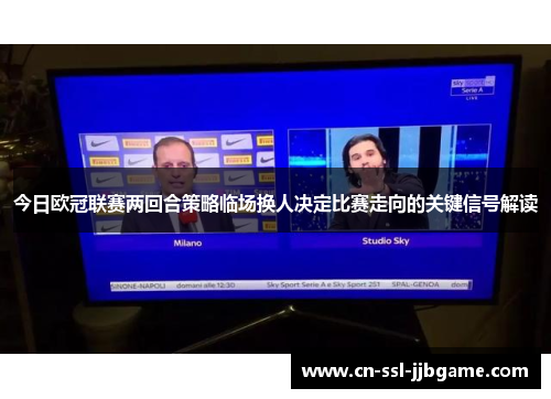 今日欧冠联赛两回合策略临场换人决定比赛走向的关键信号解读