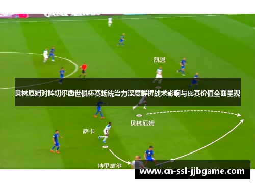 贝林厄姆对阵切尔西世俱杯赛场统治力深度解析战术影响与比赛价值全面呈现 贝林厄姆对阵切尔西世俱杯赛场统治力深度解析战术影响与比赛价值全面呈现